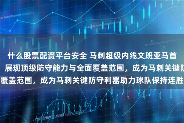 什么股票配资平台安全 马刺超级内线文班亚马首节超远飞身大帽霍兰德，展现顶级防守能力与全面覆盖范围，成为马刺关键防守利器助力球队保持连胜