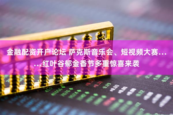 金融配资开户论坛 萨克斯音乐会、短视频大赛……红叶谷郁金香节多重惊喜来袭